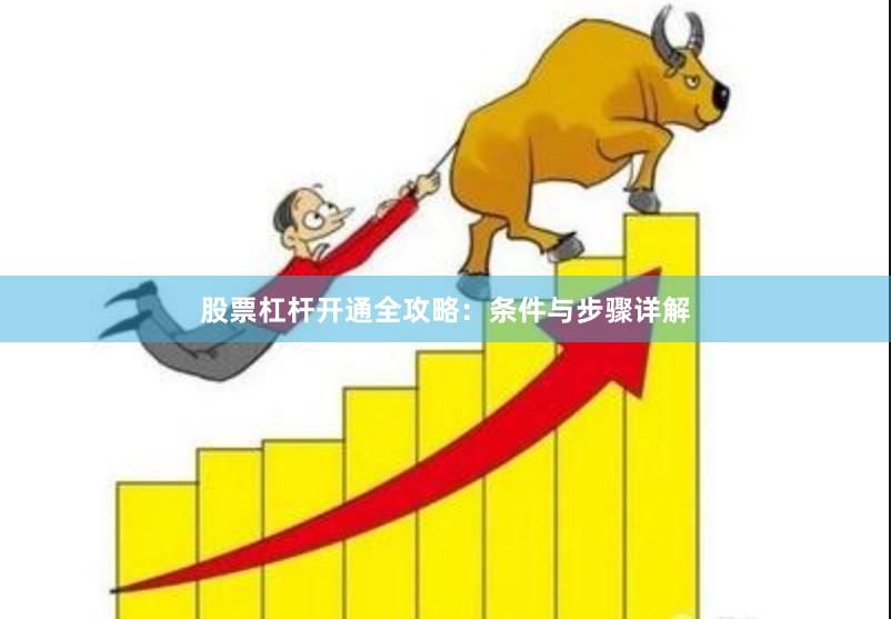 股票杠杆开通全攻略:条件与步骤详解