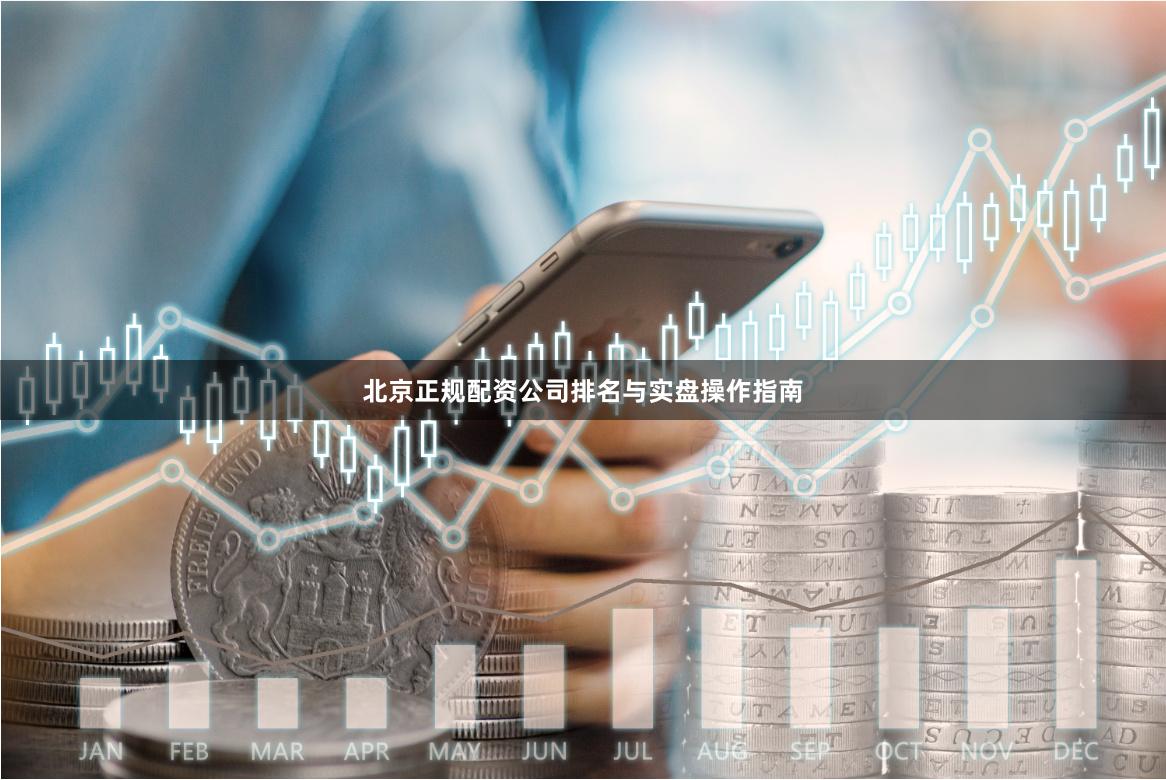 北京正规配资公司排名与实盘操作指南