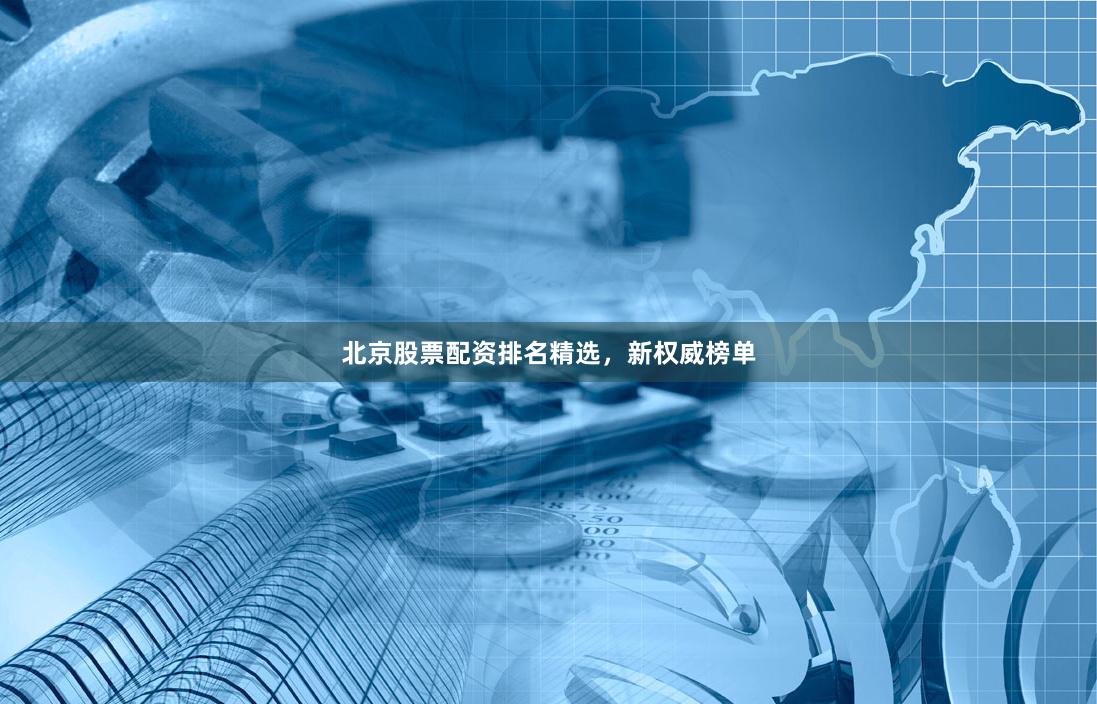 北京股票配资排名精选,新权威榜单