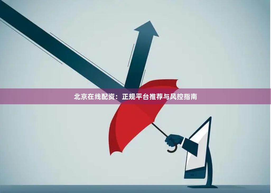 北京在线配资：正规平台推荐与风控指南