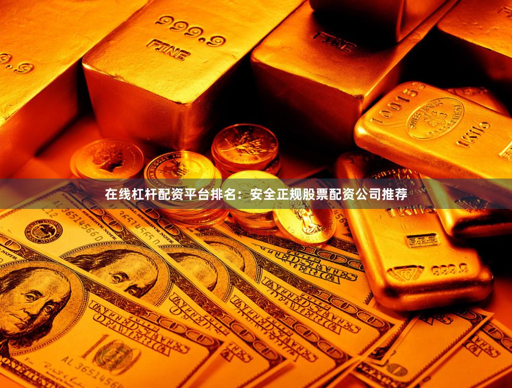 在线杠杆配资平台排名:安全正规股票配资公司推荐