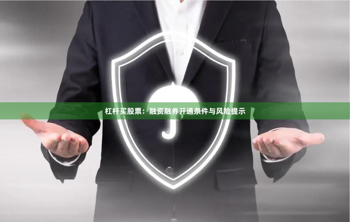 杠杆买股票：融资融券开通条件与风险提示