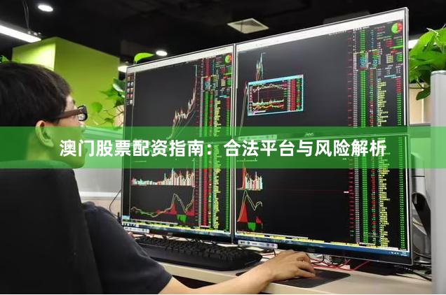 澳门股票配资指南：合法平台与风险解析