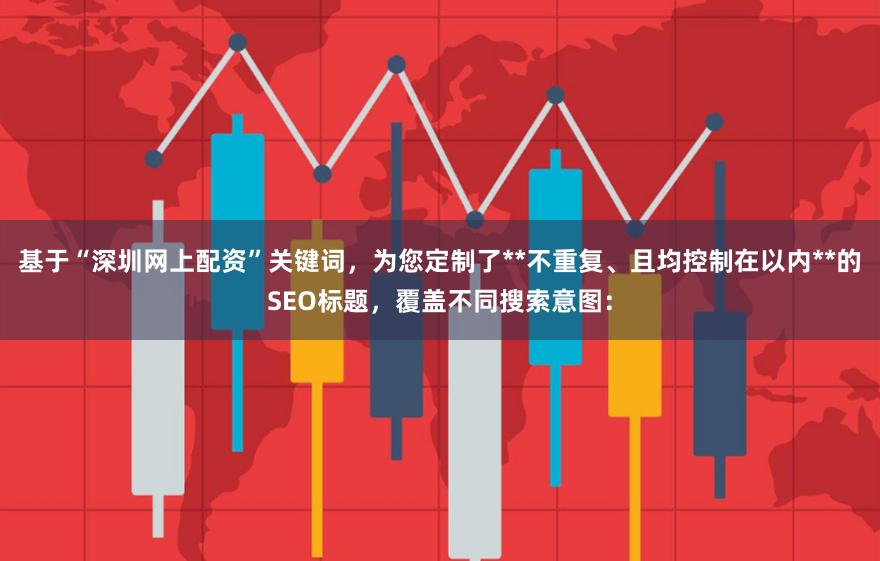 基于“深圳网上配资”关键词，为您定制了**不重复、且均控制在以内**的SEO标题，覆盖不同搜索意图：