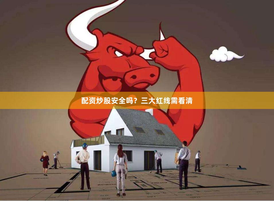 配资炒股安全吗？三大红线需看清