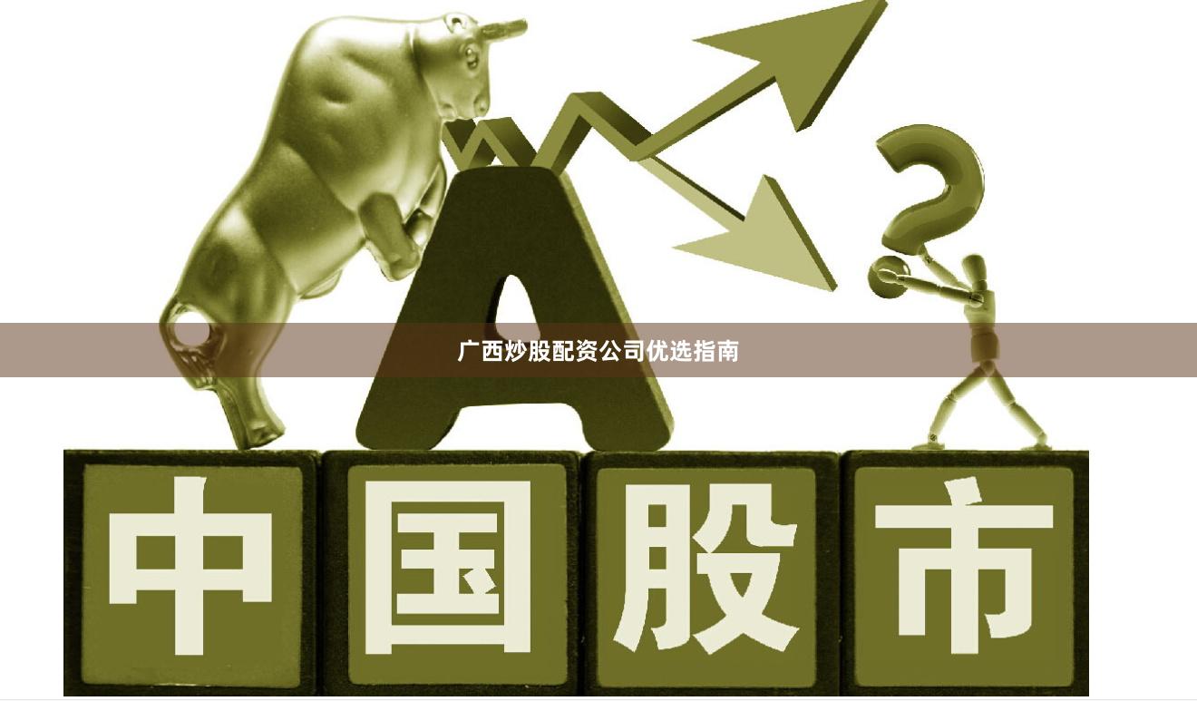 广西炒股配资公司优选指南