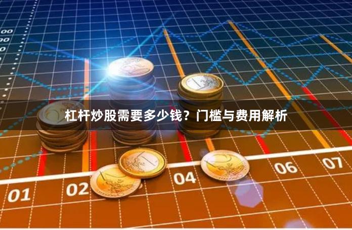 杠杆炒股需要多少钱？门槛与费用解析