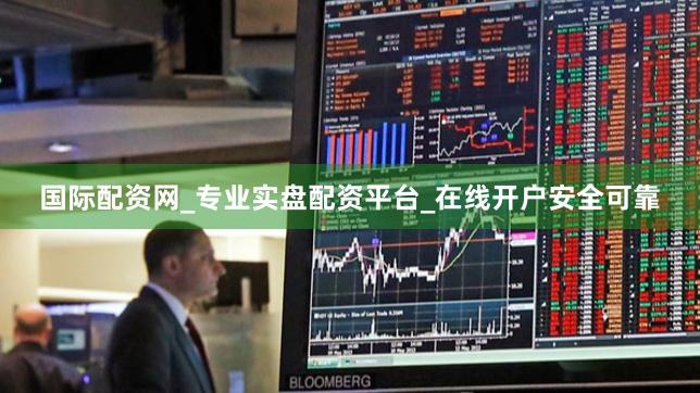 国际配资网_专业实盘配资平台_在线开户安全可靠
